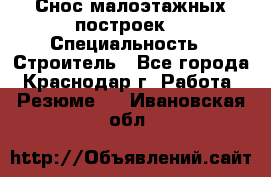 Снос малоэтажных построек  › Специальность ­ Строитель - Все города, Краснодар г. Работа » Резюме   . Ивановская обл.